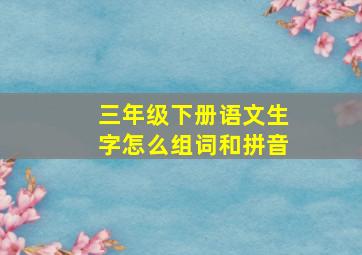 三年级下册语文生字怎么组词和拼音