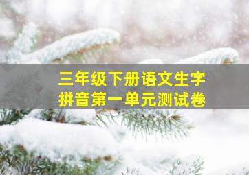 三年级下册语文生字拼音第一单元测试卷