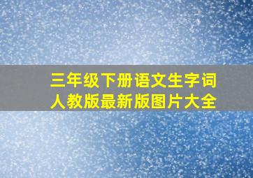 三年级下册语文生字词人教版最新版图片大全