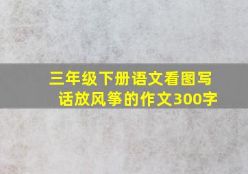 三年级下册语文看图写话放风筝的作文300字