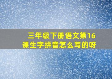 三年级下册语文第16课生字拼音怎么写的呀