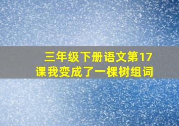 三年级下册语文第17课我变成了一棵树组词