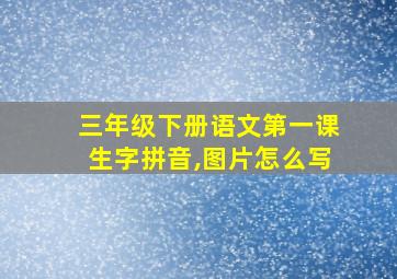 三年级下册语文第一课生字拼音,图片怎么写