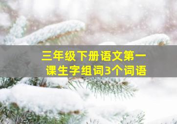 三年级下册语文第一课生字组词3个词语