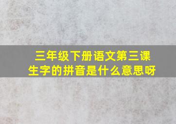 三年级下册语文第三课生字的拼音是什么意思呀