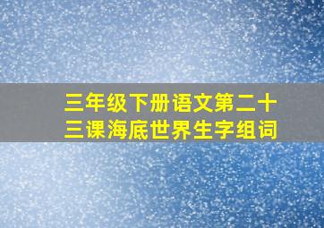 三年级下册语文第二十三课海底世界生字组词