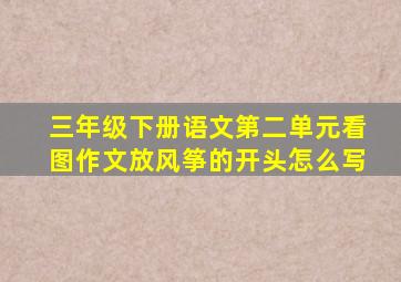 三年级下册语文第二单元看图作文放风筝的开头怎么写