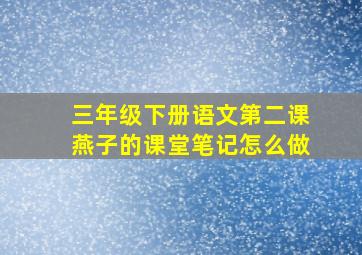 三年级下册语文第二课燕子的课堂笔记怎么做