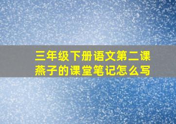 三年级下册语文第二课燕子的课堂笔记怎么写