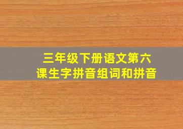 三年级下册语文第六课生字拼音组词和拼音