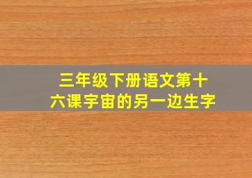 三年级下册语文第十六课宇宙的另一边生字