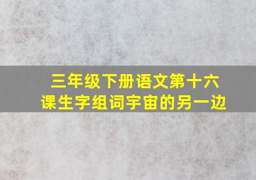 三年级下册语文第十六课生字组词宇宙的另一边