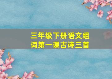 三年级下册语文组词第一课古诗三首