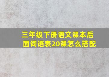 三年级下册语文课本后面词语表20课怎么搭配