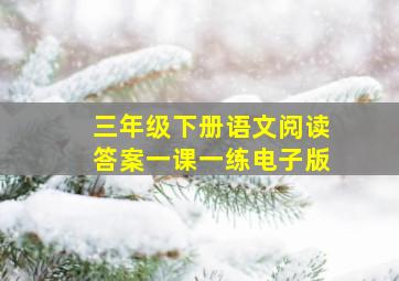 三年级下册语文阅读答案一课一练电子版