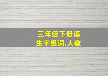 三年级下册语生字组词.人教