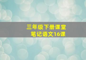 三年级下册课堂笔记语文16课