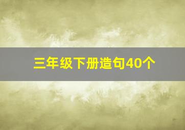 三年级下册造句40个