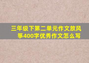 三年级下第二单元作文放风筝400字优秀作文怎么写