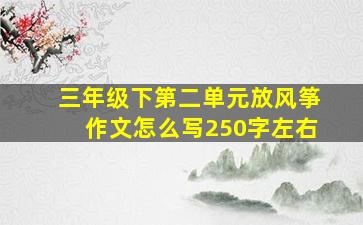 三年级下第二单元放风筝作文怎么写250字左右