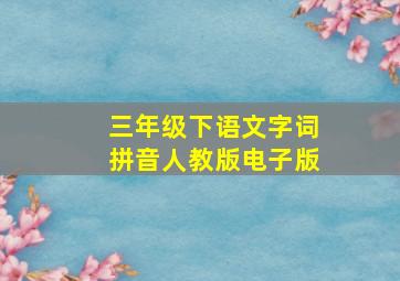 三年级下语文字词拼音人教版电子版