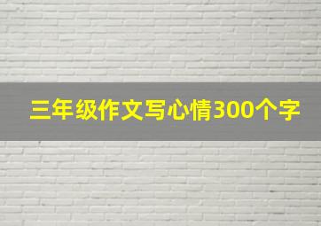 三年级作文写心情300个字