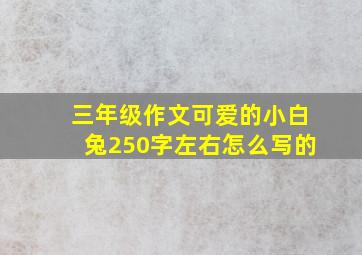 三年级作文可爱的小白兔250字左右怎么写的