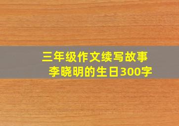 三年级作文续写故事李晓明的生日300字