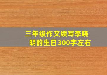 三年级作文续写李晓明的生日300字左右