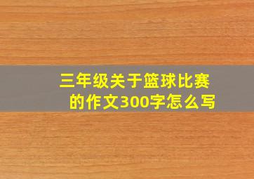 三年级关于篮球比赛的作文300字怎么写