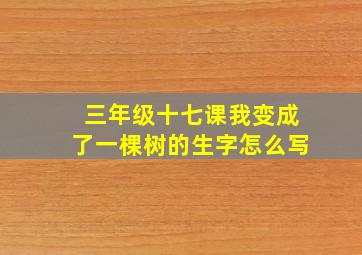 三年级十七课我变成了一棵树的生字怎么写