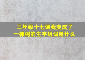 三年级十七课我变成了一棵树的生字组词是什么