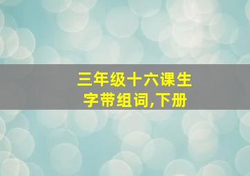 三年级十六课生字带组词,下册