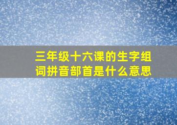 三年级十六课的生字组词拼音部首是什么意思