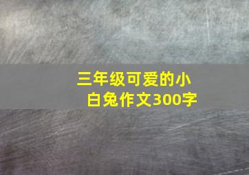 三年级可爱的小白兔作文300字