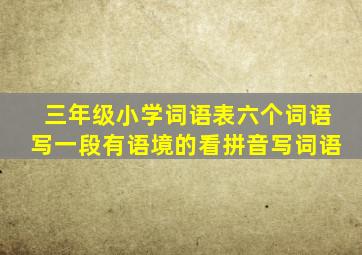 三年级小学词语表六个词语写一段有语境的看拼音写词语