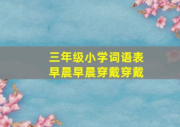 三年级小学词语表早晨早晨穿戴穿戴