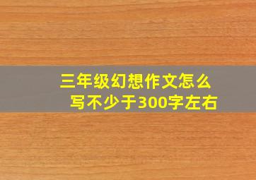 三年级幻想作文怎么写不少于300字左右