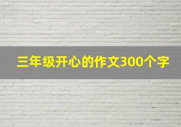 三年级开心的作文300个字