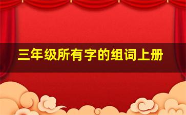 三年级所有字的组词上册