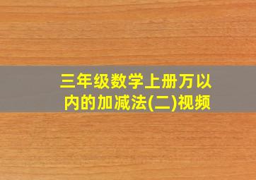 三年级数学上册万以内的加减法(二)视频