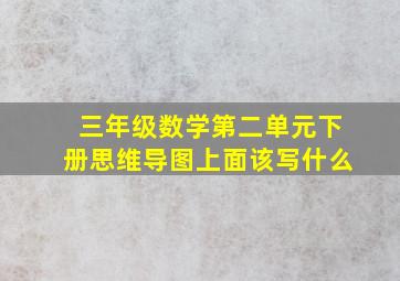 三年级数学第二单元下册思维导图上面该写什么