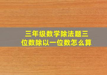 三年级数学除法题三位数除以一位数怎么算