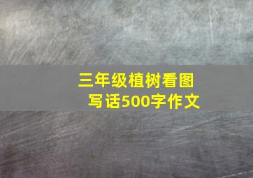 三年级植树看图写话500字作文