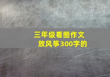 三年级看图作文放风筝300字的