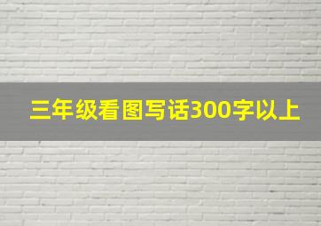 三年级看图写话300字以上