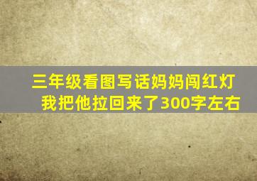 三年级看图写话妈妈闯红灯我把他拉回来了300字左右