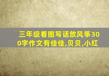 三年级看图写话放风筝300字作文有佳佳,贝贝,小红