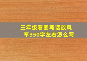 三年级看图写话放风筝350字左右怎么写