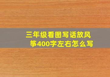 三年级看图写话放风筝400字左右怎么写